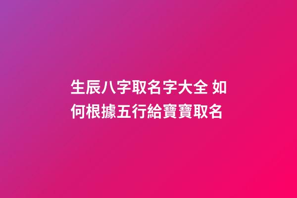 生辰八字取名字大全 如何根據五行給寶寶取名